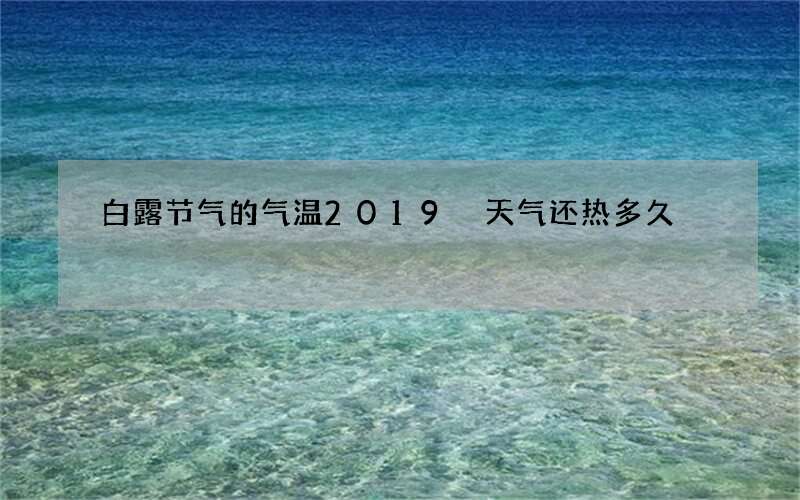 白露节气的气温2019 天气还热多久